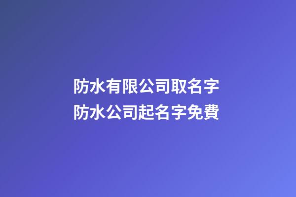 防水有限公司取名字 防水公司起名字免費-第1張-公司起名-玄機派